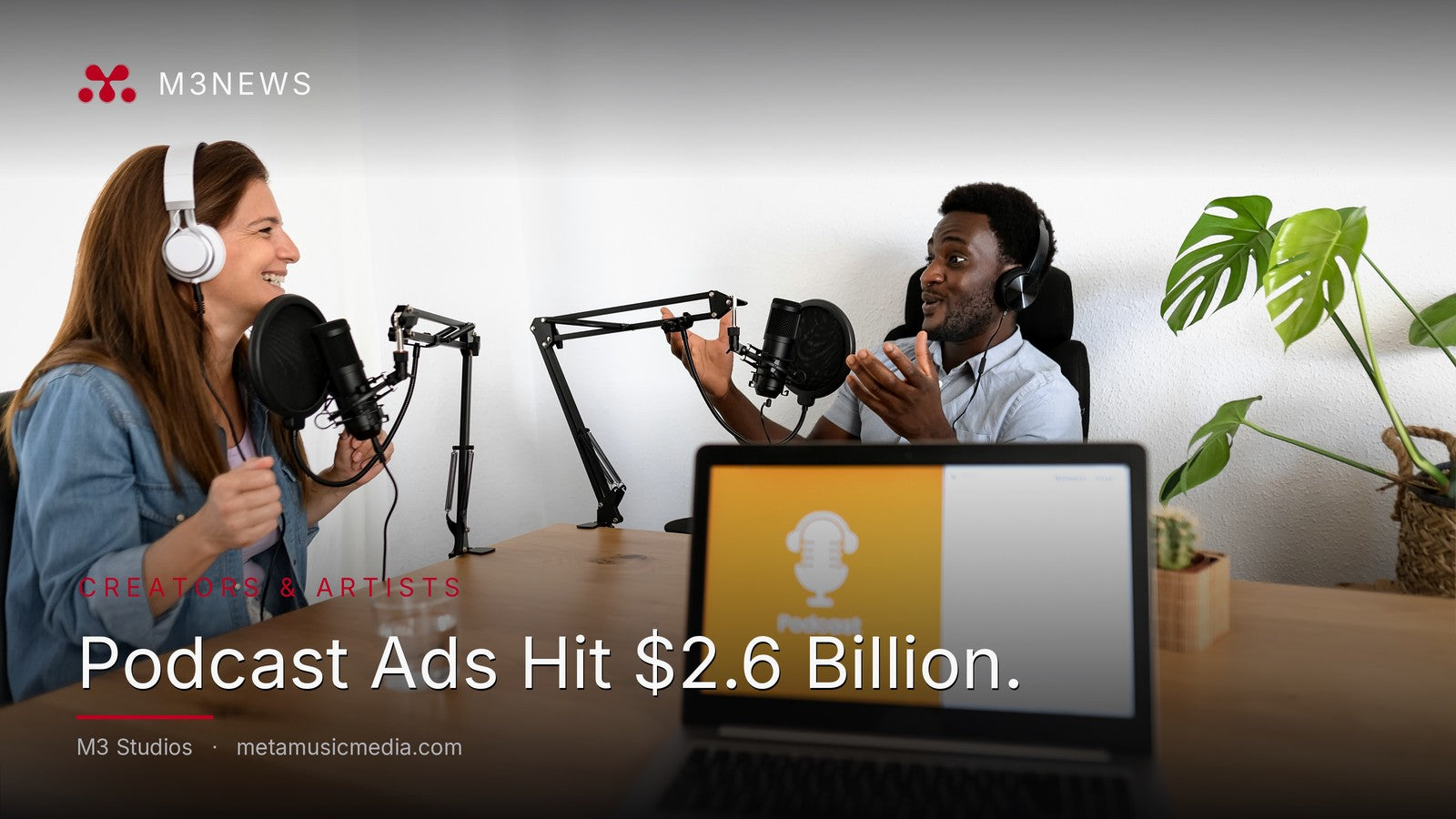 M3News Creators & Artists: Podcast Ads Hit $2.6 Billion. M3 Studios, a recording, mixing and mastering studio in Spring, TX near Houston, serving artists, producers and creators across the Houston area. By Meta Music Media Inc.